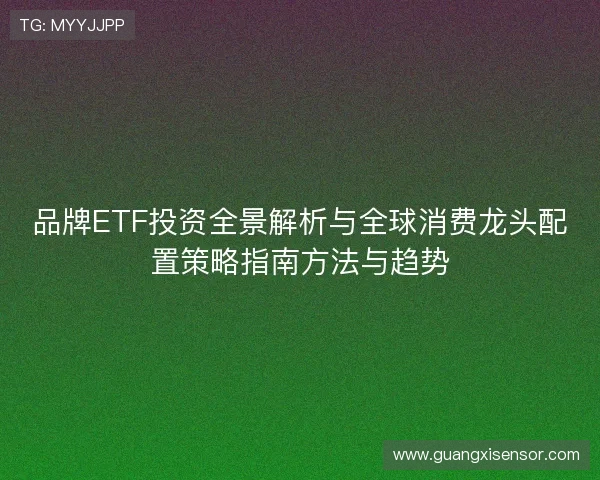 品牌ETF投资全景解析与全球消费龙头配置策略指南方法与趋势